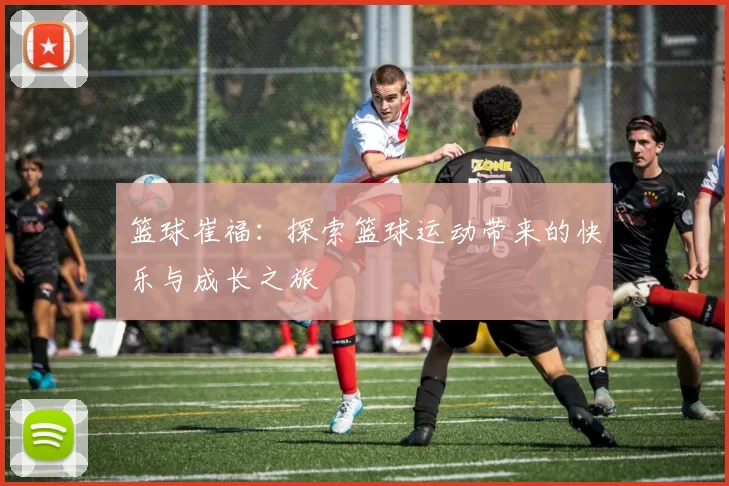 篮球崔福：探索篮球运动带来的快乐与成长之旅