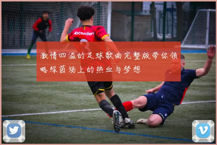 激情四溢的足球歌曲完整版带你领略绿茵场上的热血与梦想