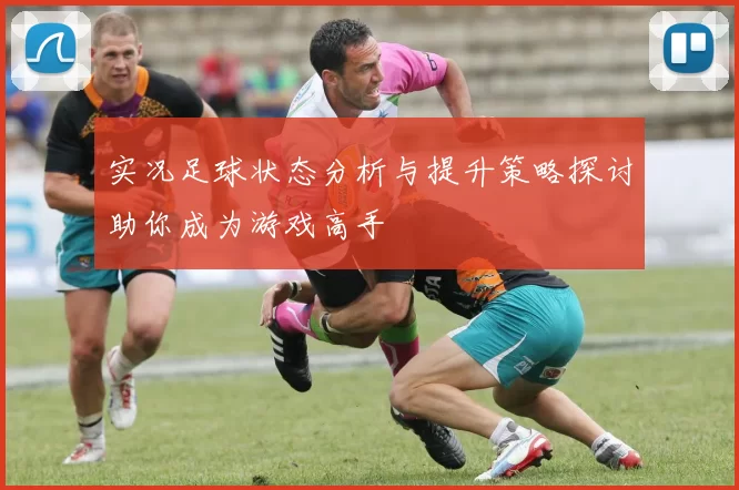 实况足球状态分析与提升策略探讨助你成为游戏高手