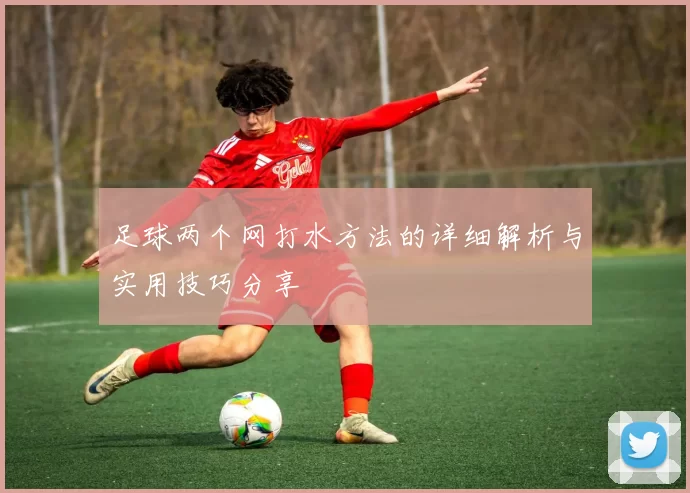 足球两个网打水方法的详细解析与实用技巧分享