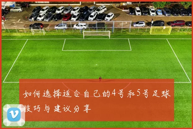 如何选择适合自己的4号和5号足球技巧与建议分享