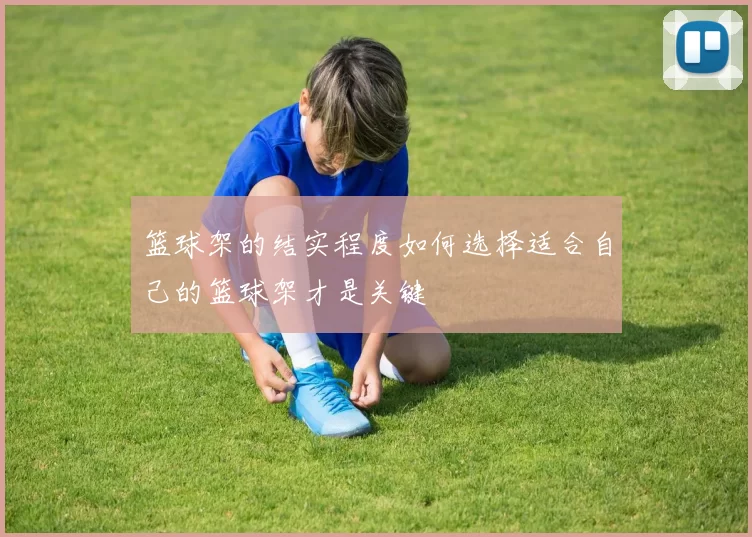 篮球架的结实程度如何选择适合自己的篮球架才是关键